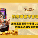 娛樂城會不會騙人?用玩家故事帶你看懂 2026 最新娛樂城詐騙手法與安全檢查技巧