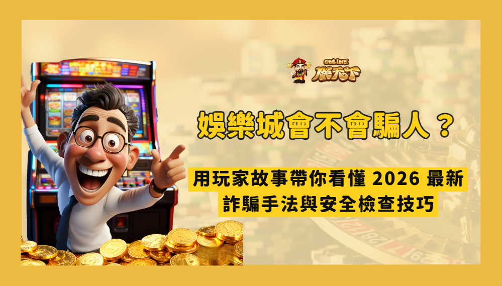 娛樂城會不會騙人？用玩家故事帶你看懂 2026 最新娛樂城詐騙手法與安全檢查技巧