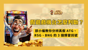 假遊戲機台怎麼判斷？朕小編教你分辨真假 ATG、RSG、BNG 的 3 個爆雷訊號