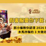 假客服要你下載 APP?朕小編教你認清 2026 娛樂城木馬詐騙的 3 大徵兆!