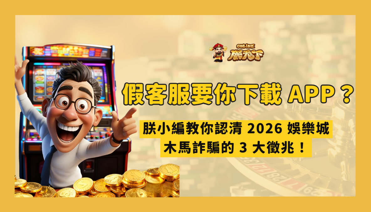 假客服要你下載 APP？朕小編教你認清 2026 娛樂城木馬詐騙的 3 大徵兆！