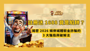 註冊送 1688 竟是陷阱？揭密 2026 娛樂城體驗金詐騙的 3 大騙局與破解法