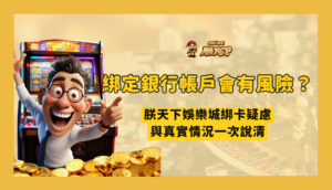 綁定銀行帳戶會有風險嗎？朕天下娛樂城綁卡疑慮與真實情況一次說清