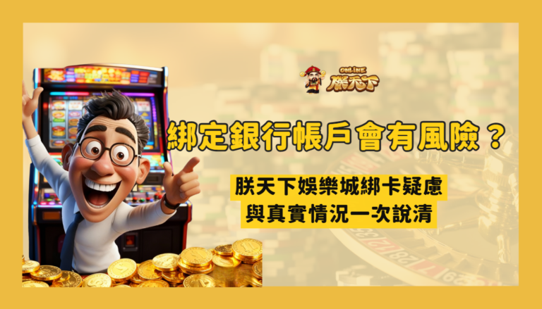 綁定銀行帳戶會有風險嗎?朕天下娛樂城綁卡疑慮與真實情況一次說清