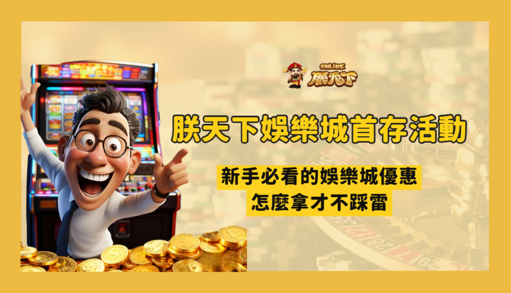 朕天下娛樂城首存活動解析|新手必看的娛樂城優惠怎麼拿才不踩雷
