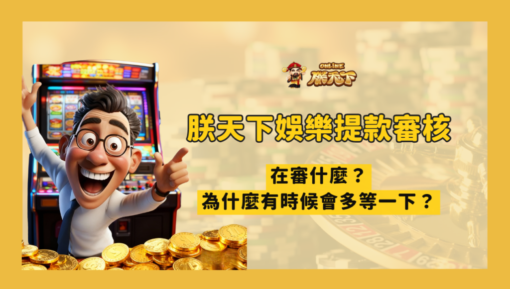 朕天下娛樂提款審核在審什麼？為什麼有時候會多等一下？一次講清楚